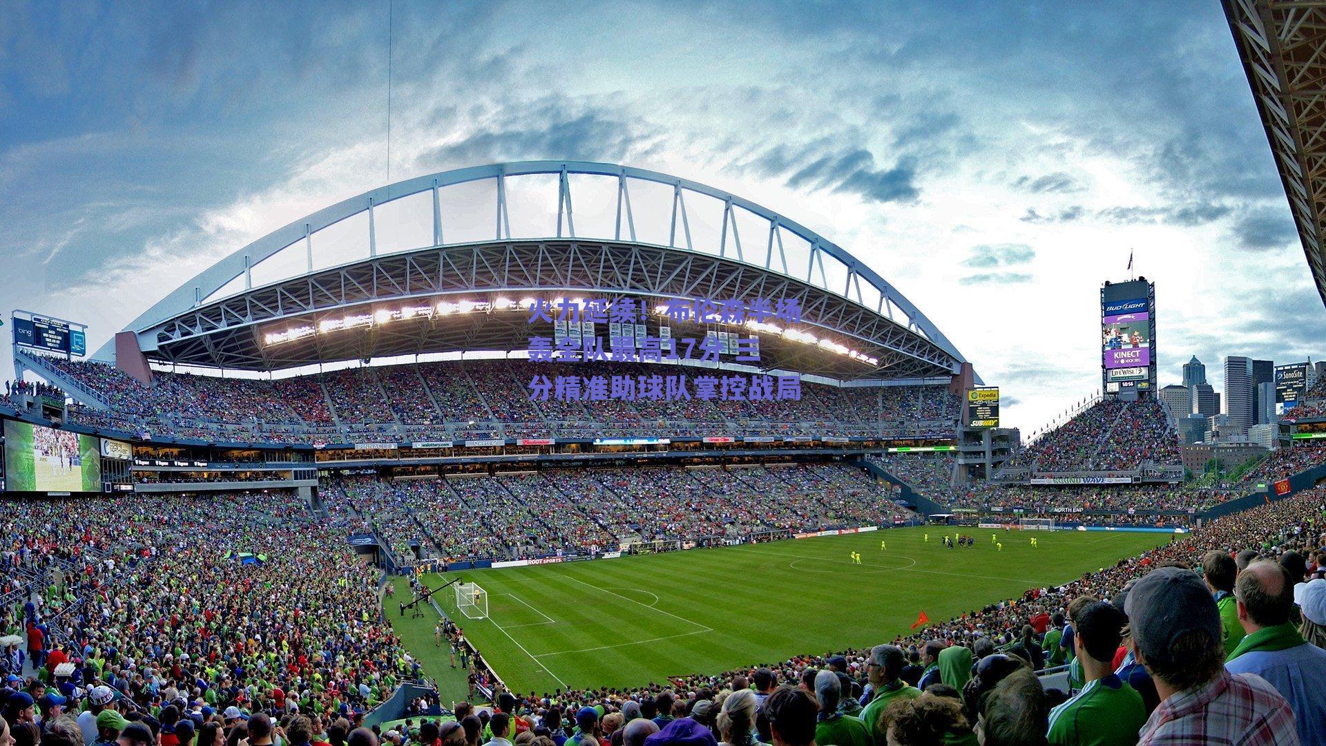 火力延续!布伦森半场轰全队最高17分 三分精准助球队掌控战局