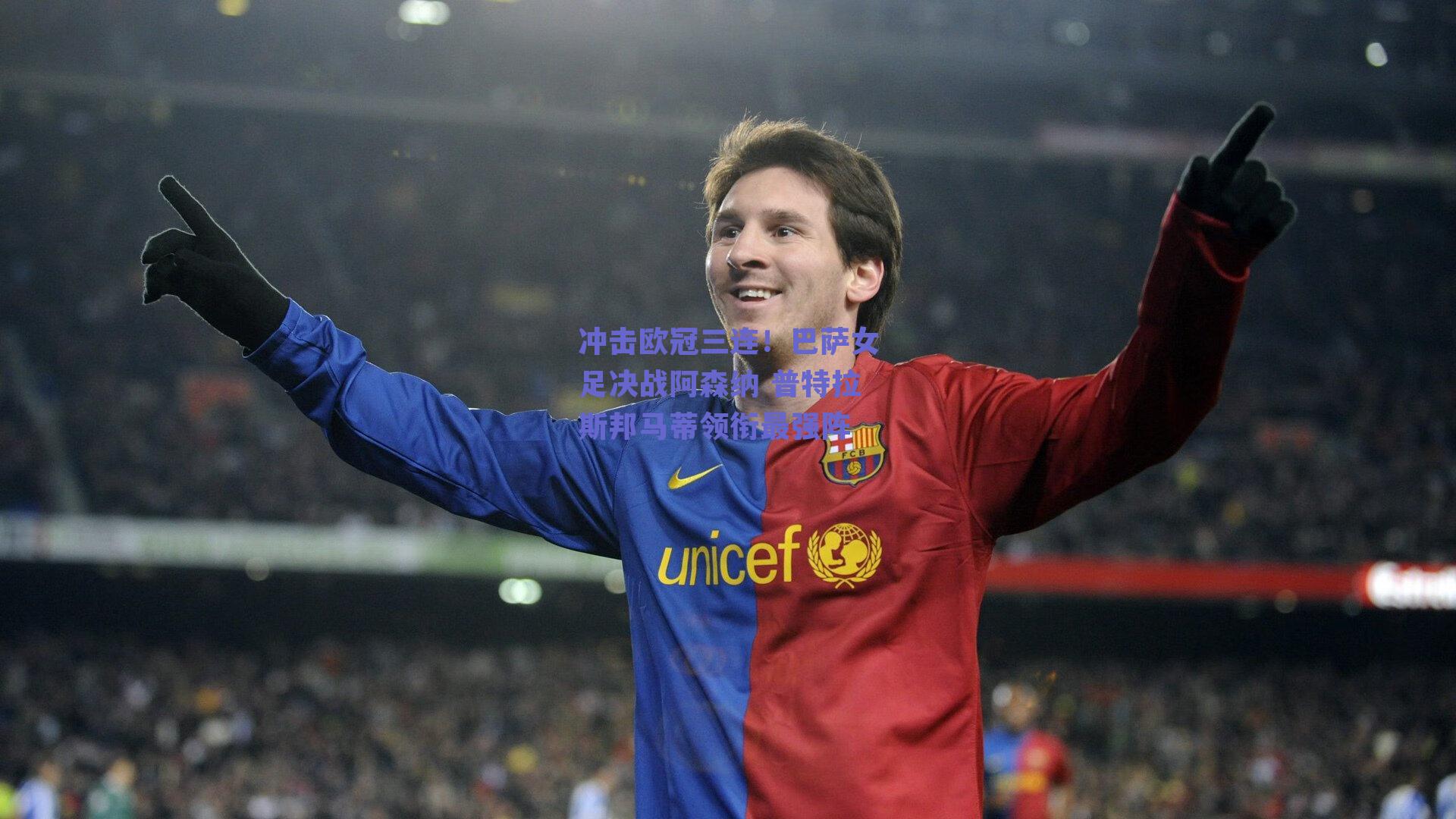 冲击欧冠三连！巴萨女足决战阿森纳 普特拉斯邦马蒂领衔最强阵