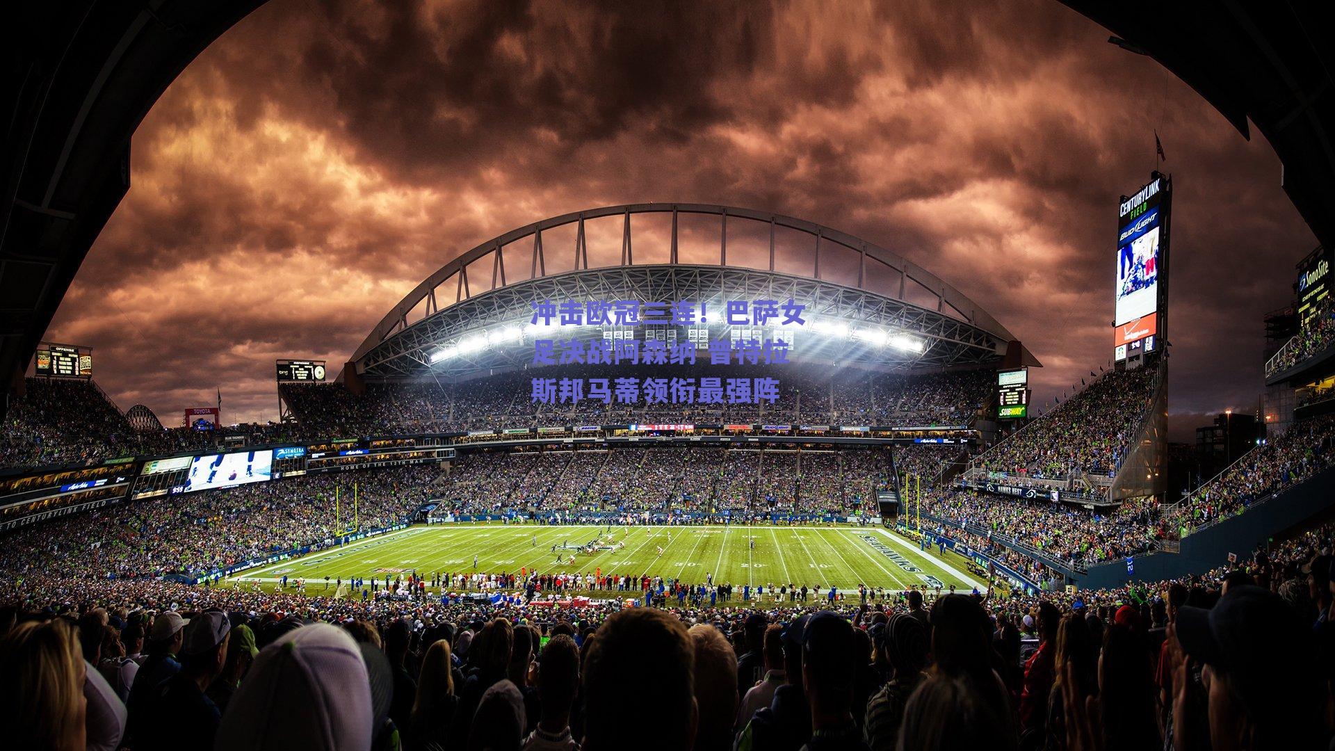 冲击欧冠三连！巴萨女足决战阿森纳 普特拉斯邦马蒂领衔最强阵