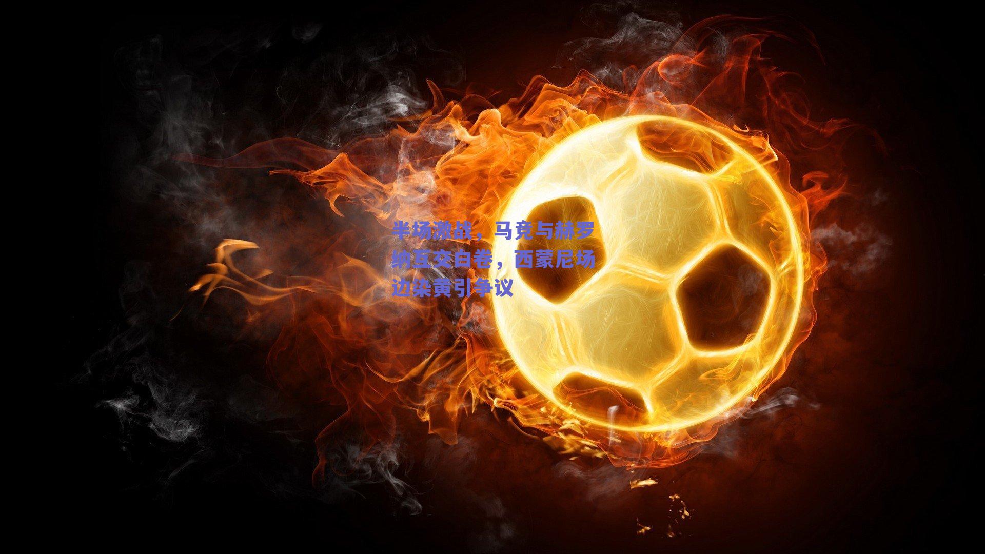 半场激战，马竞与赫罗纳互交白卷，西蒙尼场边染黄引争议