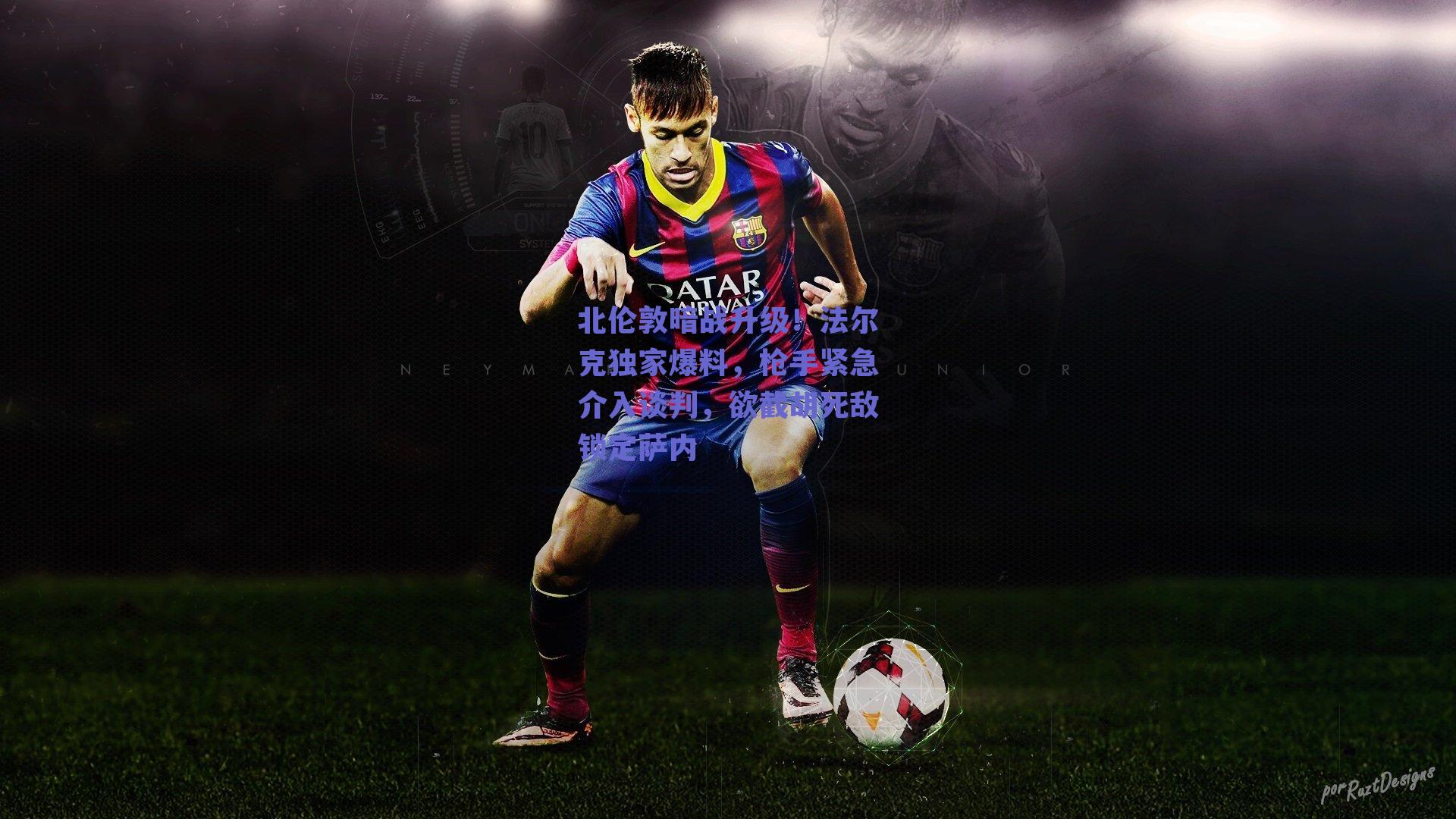 北伦敦暗战升级！法尔克独家爆料，枪手紧急介入谈判，欲截胡死敌锁定萨内