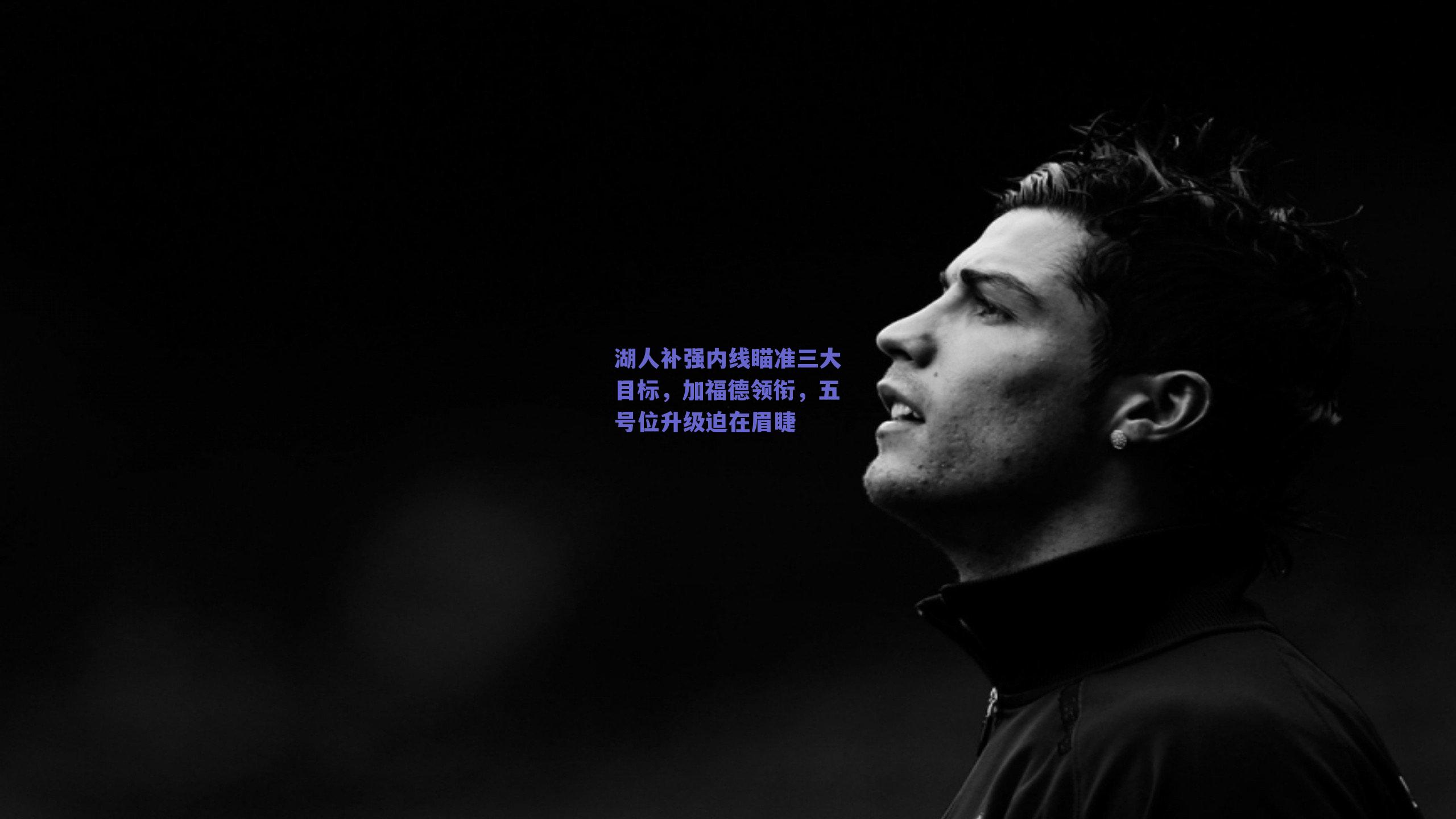 湖人补强内线瞄准三大目标，加福德领衔，五号位升级迫在眉睫