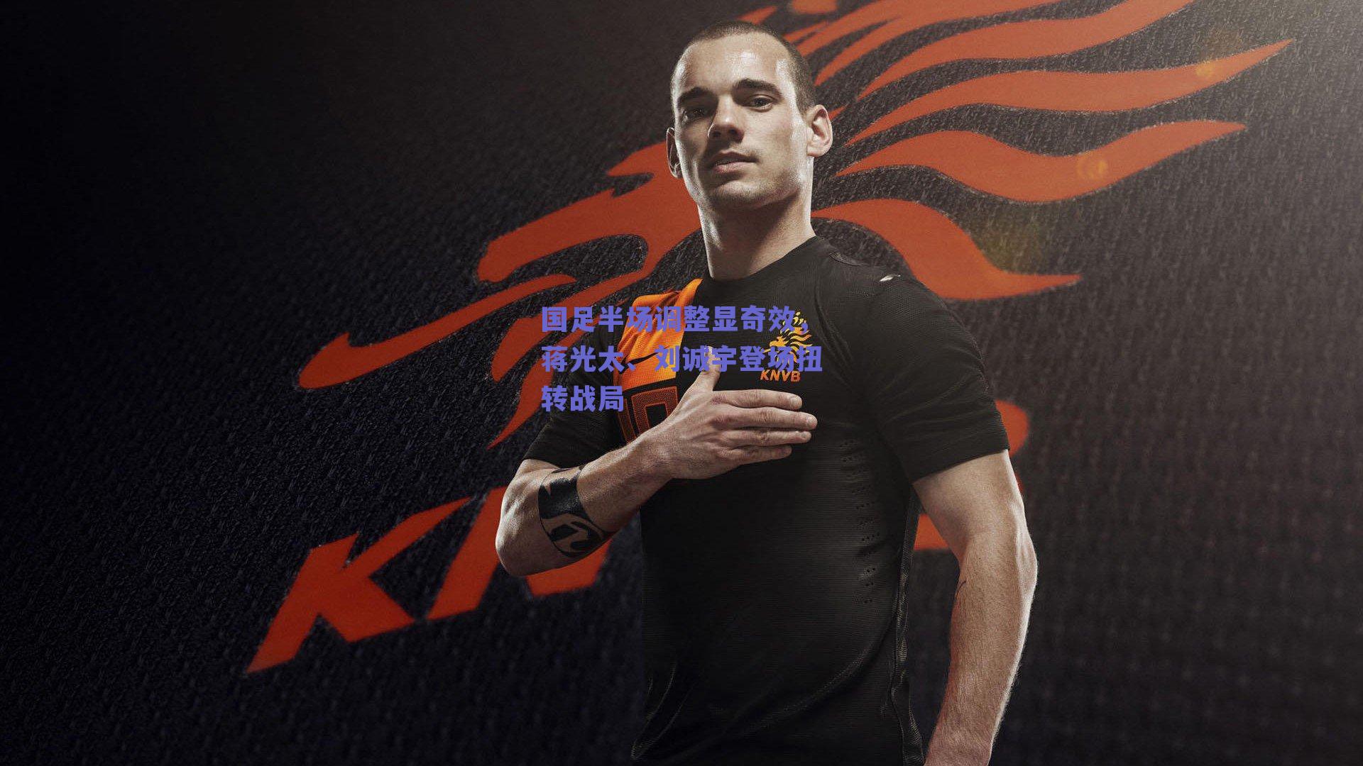 国足半场调整显奇效，蒋光太、刘诚宇登场扭转战局