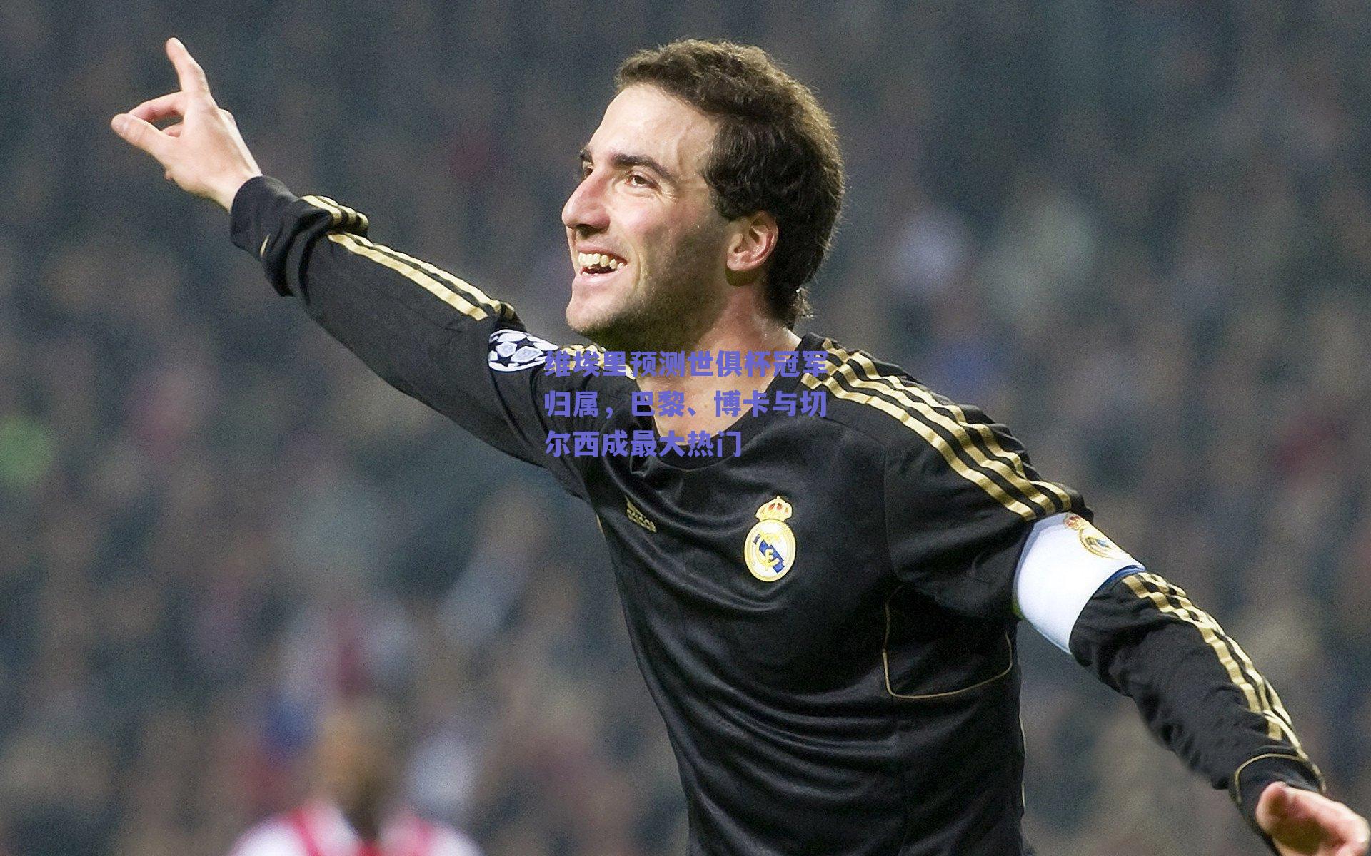 维埃里预测世俱杯冠军归属，巴黎、博卡与切尔西成最大热门