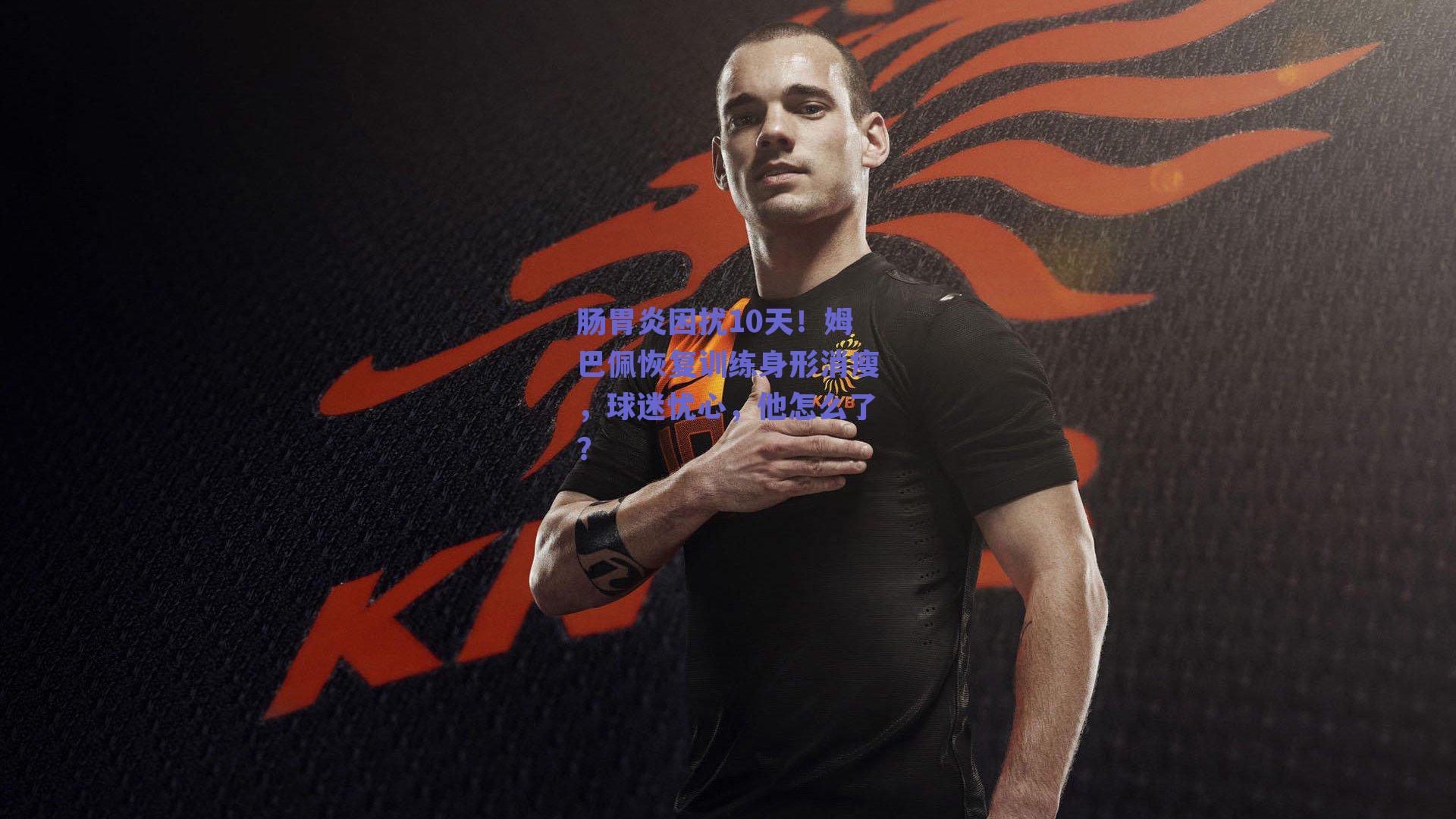 肠胃炎困扰10天！姆巴佩恢复训练身形消瘦，球迷忧心，他怎么了？