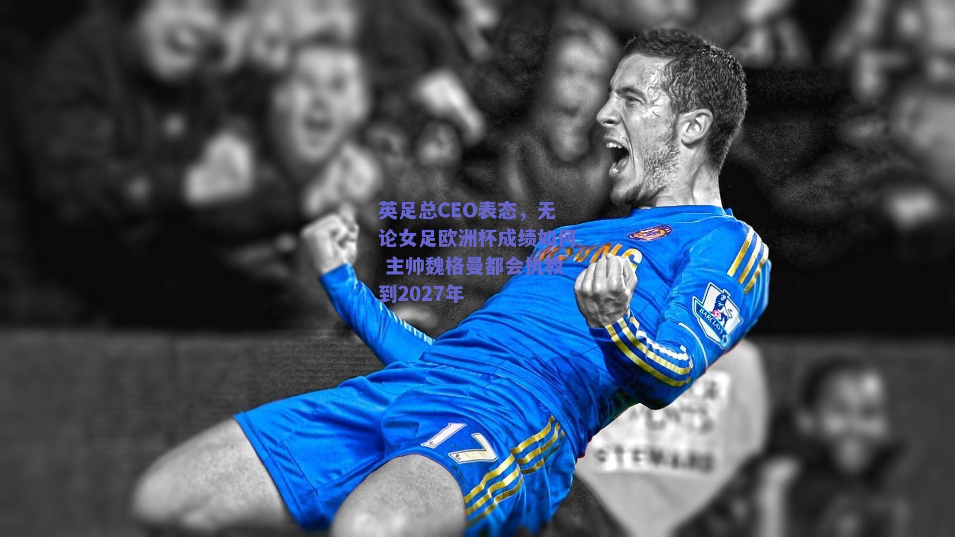 英足总CEO表态，无论女足欧洲杯成绩如何 主帅魏格曼都会执教到2027年