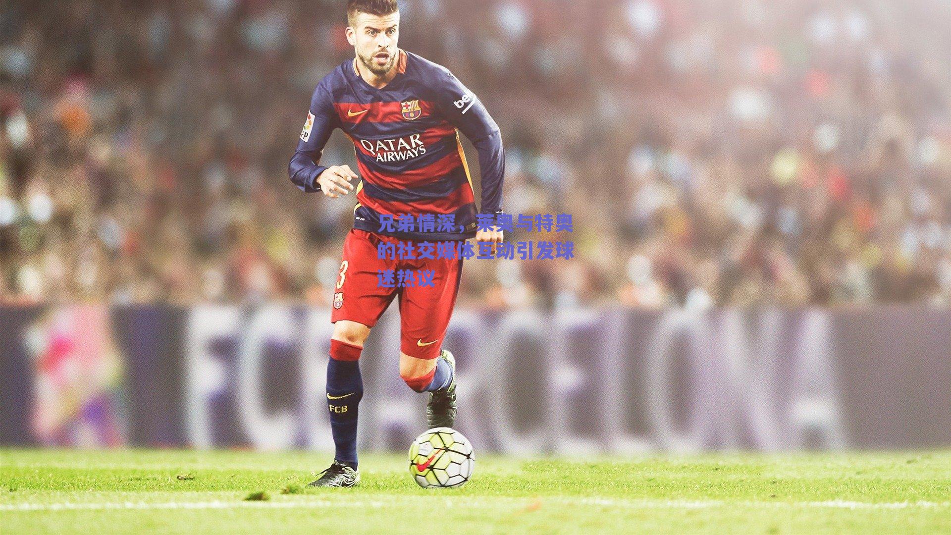 兄弟情深，莱奥与特奥的社交媒体互动引发球迷热议