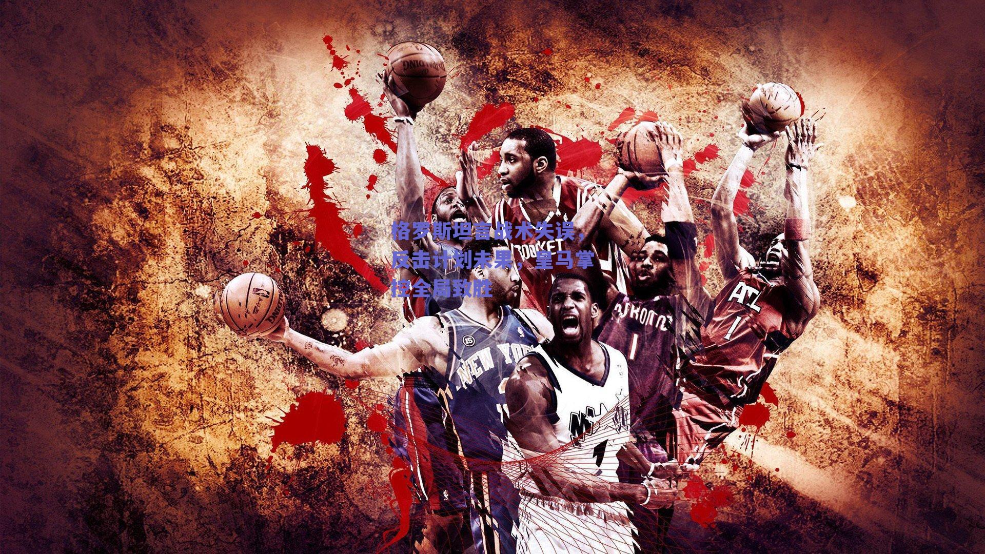 格罗斯坦言战术失误，反击计划未果，皇马掌控全局致胜